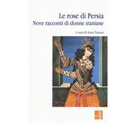 Le rose di Persia. Nove racconti di donne iraniane
