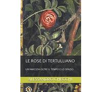 LE ROSE DI TERTULLIANO: UN'AMICIZIA OLTRE IL TEMPO E LO SPAZIO