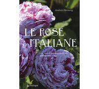 Rose Italiane. Una Storia Di Passione E Bellezza Dall'Ottocento A Oggi