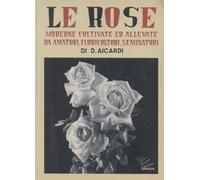Le rose moderne, coltivate ed allevate da amatori, floricoltori, seminatori. Ediz. illustrata