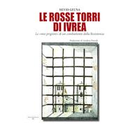 Le rosse torri di Ivrea. Le «mie prigioni» di un combattente della Resistenza