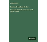 Le salon de Madame Necker: D'apres des documents tirés des archives de coppet - Tome 1
