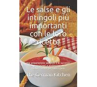 Le salse e gli intingoli più importanti con le loro ricette: Una preparazione semplice e di successo. Per principianti e professionisti. Le migliori ricette per tutti i gusti.