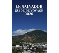 LE SALVADOR GUIDE DE VOYAGE 2026: Découvrez les sites, les séjours et les expériences du Salvador avec des conseils pratiques et des informations locales
