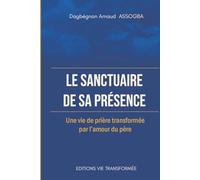 LE SANCTUAIRE DE SA PRÉSENCE: Une vie de prière transformée par l’amour du Père