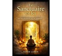 Le Sanctuaire est Ici: Le protocole de la retraite à domicile pour enfin déconnecter, sortir de l’épuisement et retrouver un calme profond.