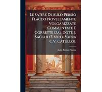 Le Satire Di Aulo Persio Flacco Novellamente Volgarizzate Commentate E Corrette Dal Dott. J. Sacchi (E Note Sopra C.V. Catullo).