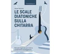 Le scale diatoniche sulla chitarra. Manuale ragionato per tutte le combinazioni di diteggiatura