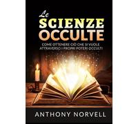 Le scienze occulte. Come ottenere ciò che si vuole attraverso i propri pot...