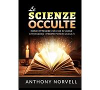 Le scienze occulte. Come ottenere ciò che si vuole attraverso i propri pot...