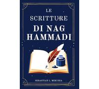 LE SCRITTURE DI NAG HAMMADI - Le voci che la Chiesa ha cercato di seppellire: Riscrivere i vangeli perduti, sfidare l’ortodossia e recuperare la saggezza spirituale