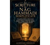 Le Scritture di Nag Hammadi semplificate: Una guida moderna e chiara ai testi gnostici antichi, al misticismo cristiano perduto, a Sophia, a Gesù, alla saggezza nascosta e al risveglio spirituale