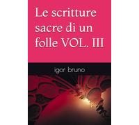 Le scritture sacre di un folle VOL. III