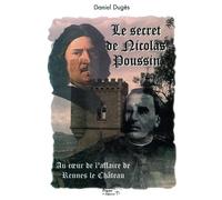 Le secret de Nicolas Poussin. Au coeur de l'affaire de Rennes-le-Château