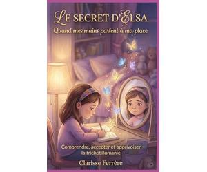 Le secret d'Elsa : quand mes mains parlent à ma place !: Comprendre, accepter et apprivoiser la trichotillomanie