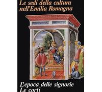 Le Sedi Della Cultura Nell'Emilia Romagna. L'epoca delle signorie le corti.
