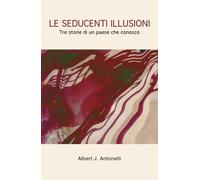 Le seducenti illusioni di Albert J. Antonelli, 2019, Youcanprint