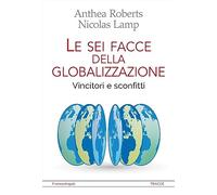 Le sei facce della globalizzazione. Vincitori e sconfitti - Roberts Anthea...