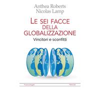 Le sei facce della globalizzazione. Vincitori e sconfitti - Roberts Anthea...