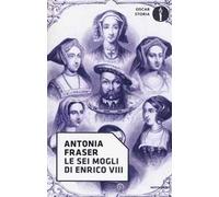 Le sei mogli di Enrico VIII - Fraser Antonia