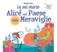 Le sei storie di Alice nel Paese delle Meraviglie. Ediz. a colori