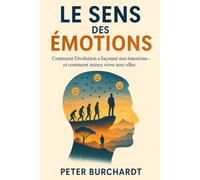 Le sens des émotions: Comment l’évolution a façonné nos émotions - et comment mieux vivre avec elles