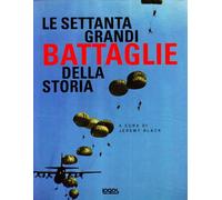 Le settanta grandi battaglie della storia. Ediz. illustrata