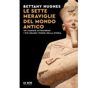 Le sette meraviglie del mondo antico. Un viaggio attraverso i più grandi t...