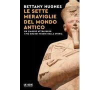 Le sette meraviglie del mondo antico. Un viaggio attraverso i più grandi tesori della storia