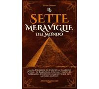 Le sette Meraviglie del Mondo: Dalla Piramide di Cheope ai Giardini Pensili di Babilonia, fino al Tempio di Artemide, scoprite le meraviglie del mondo antico