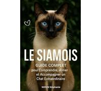 LE SIAMOIS Guide complet: pour Comprendre, Aimer et Accompagner un Chat Extraordinaire