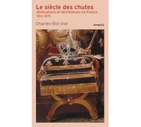 Le Siècle des chutes: Abdications et déchéances en France 1814-1870
