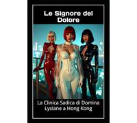 Le Signore del Dolore - La Clinica Sadica di Domina Lysiane a Hong Kong: FemDom, fetish medico e totale sottomissione nel cuore della perversione