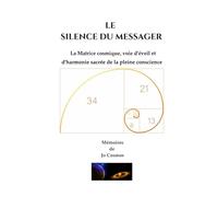 LE SILENCE DU MESSAGER: La Matrice cosmique, voie d'éveil et d'harmonie sacrée de la pleine conscience