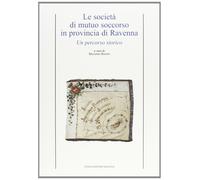 Le società di mutuo soccorso in provincia di Ravenna - [Angelo Longo Editore]