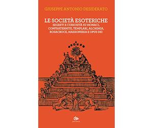 Le società esoteriche. Segreti e curiosità su monaci, confraternite, templari, alchimia, Rosacroce, massoneria e Opus Dei