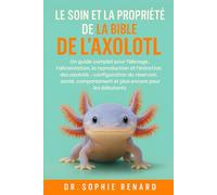LE SOIN ET LA PROPRIÉTÉ DE LA BIBLE DE L'AXOLOTL: Un guide complet pour l'élevage, l'alimentation, la reproduction et l'entretien des axolotls - ... et plus encore pour les débutants