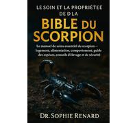 LE SOIN ET LA PROPRIÉTÉ DE LA BIBLE DU SCORPION: Le manuel de soins essentiel du scorpion - logement, alimentation, comportement, guide des espèces, conseils d'élevage et de sécurité