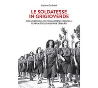 Le soldatesse in grigioverde. Con il memoriale di Piera Gatteschi Fondelli, Generale delle Ausiliarie della Rsi