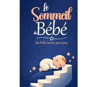 Le sommeil du bébé, pas à pas: Comprends le sommeil de ton bébé, réponds à ses besoins, améliore le sommeil de ton enfant.