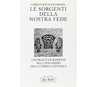Le sorgenti della nostra fede. Liturgia e sacramenti nel catechismo della Chiesa cattolica