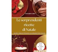 Le Sorprendenti Ricette di Natale: Ricette pranzo di Natale per Stupire i tuoi ospiti a Natale e Capodanno. Aperitivi, Antipasti, Primi, Secondi,Dolci, Lista dei vini
