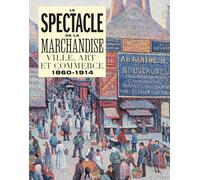 Le spectacle de la marchandise: Ville, art et commerce 1860-1914