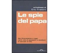 Le spie del papa. Dal Cinquecento a oggi, venti vite di assassini e sicofanti al servizio di Dio