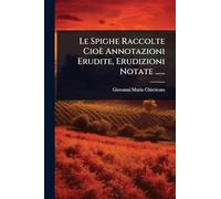 Le Spighe Raccolte Cioè Annotazioni Erudite, Erudizioni Notate ......