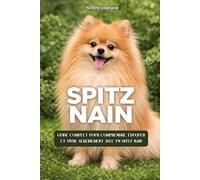 LE SPITZ NAIN (Pomeranian): Guide complet pour comprendre, éduquer et vivre sereinement avec un Spitz nain