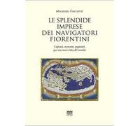 Le splendide imprese dei navigatori fiorentini. Capitani, mercanti, sognatori, per una nuova idea del mondo