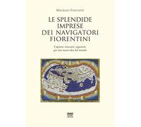 Le splendide imprese dei navigatori fiorentini. Capitani, mercanti, sognatori, per una nuova idea del mondo