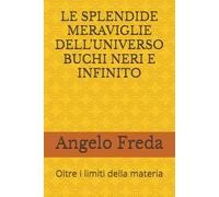 LE SPLENDIDE MERAVIGLIE DELL’UNIVERSO BUCHI NERI E INFINITO: Oltre i limiti della materia