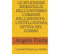 LE SPLENDIDE MERAVIGLIE DELL’UNIVERSO L’ORDINE NELL’INFINITO : L’INTELLIGENZA DIVINA NEL COSMO: L’ONNIPOTENZA ALL’OPERA